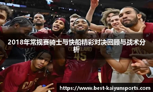 2018年常规赛骑士与快船精彩对决回顾与战术分析